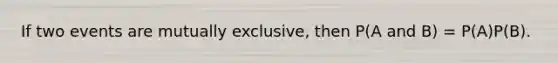 If two events are mutually exclusive, then P(A and B) = P(A)P(B).