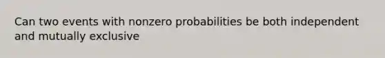 Can two events with nonzero probabilities be both independent and mutually exclusive