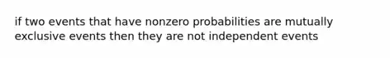 if two events that have nonzero probabilities are mutually exclusive events then they are not independent events