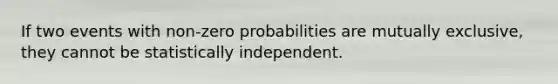 If two events with non-zero probabilities are mutually exclusive, they cannot be statistically independent.