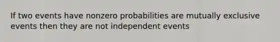 If two events have nonzero probabilities are mutually exclusive events then they are not independent events