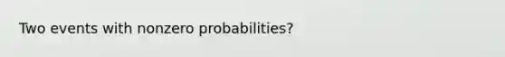 Two events with nonzero probabilities?