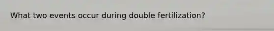 What two events occur during double fertilization?