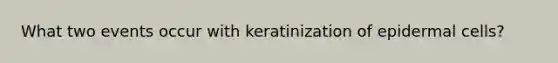 What two events occur with keratinization of epidermal cells?