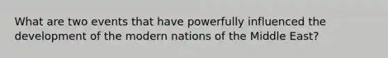 What are two events that have powerfully influenced the development of the modern nations of the Middle East?