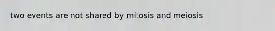 two events are not shared by mitosis and meiosis