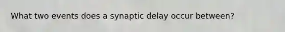 What two events does a synaptic delay occur between?