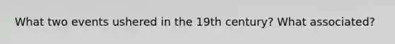 What two events ushered in the 19th century? What associated?