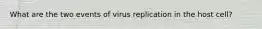 What are the two events of virus replication in the host cell?