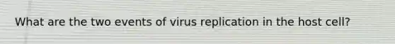 What are the two events of virus replication in the host cell?