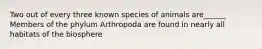 Two out of every three known species of animals are______ Members of the phylum Arthropoda are found in nearly all habitats of the biosphere