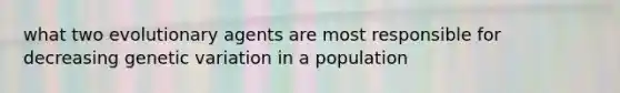 what two evolutionary agents are most responsible for decreasing genetic variation in a population