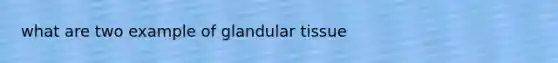 what are two example of glandular tissue