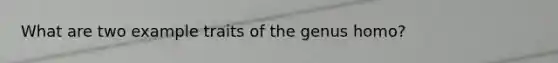 What are two example traits of the genus homo?