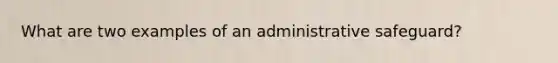 What are two examples of an administrative safeguard?