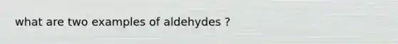 what are two examples of aldehydes ?