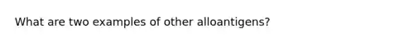 What are two examples of other alloantigens?