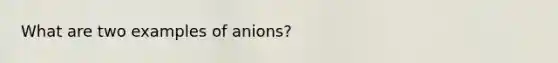 What are two examples of anions?