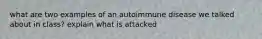 what are two examples of an autoimmune disease we talked about in class? explain what is attacked