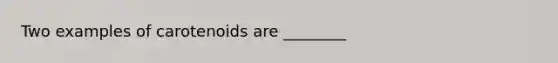 Two examples of carotenoids are ________