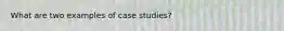 What are two examples of case studies?