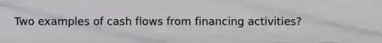 Two examples of cash flows from financing activities?