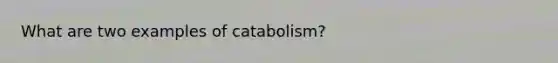 What are two examples of catabolism?