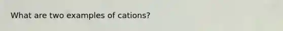 What are two examples of cations?