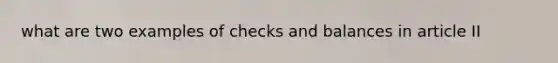 what are two examples of checks and balances in article II