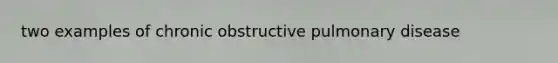 two examples of chronic obstructive pulmonary disease