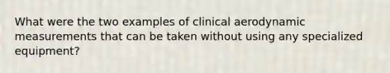 What were the two examples of clinical aerodynamic measurements that can be taken without using any specialized equipment?