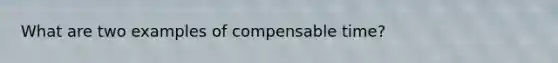 What are two examples of compensable time?