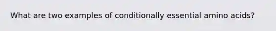 What are two examples of conditionally essential amino acids?