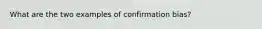 What are the two examples of confirmation bias?