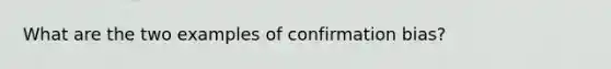 What are the two examples of confirmation bias?