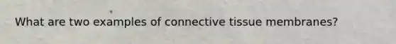 What are two examples of connective tissue membranes?