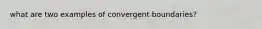 what are two examples of convergent boundaries?