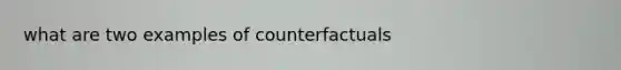 what are two examples of counterfactuals