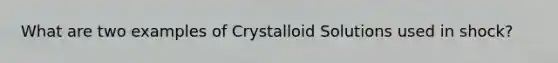 What are two examples of Crystalloid Solutions used in shock?