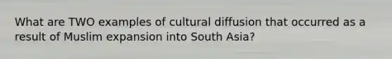 What are TWO examples of cultural diffusion that occurred as a result of Muslim expansion into South Asia?