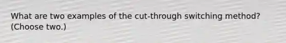 What are two examples of the cut-through switching method? (Choose two.)