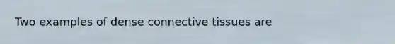 Two examples of dense <a href='https://www.questionai.com/knowledge/kYDr0DHyc8-connective-tissue' class='anchor-knowledge'>connective tissue</a>s are
