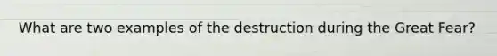 What are two examples of the destruction during the Great Fear?