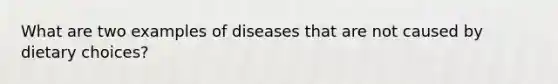 What are two examples of diseases that are not caused by dietary choices?