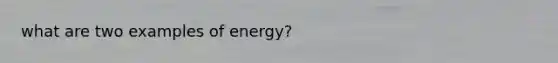 what are two examples of energy?