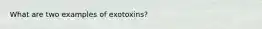 What are two examples of exotoxins?