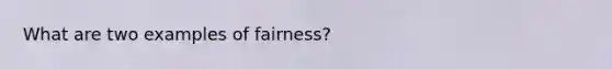 What are two examples of fairness?