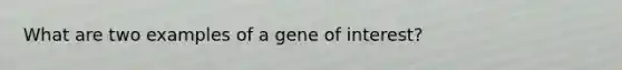 What are two examples of a gene of interest?