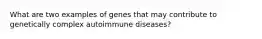 What are two examples of genes that may contribute to genetically complex autoimmune diseases?