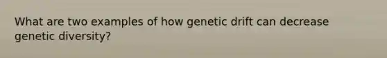 What are two examples of how genetic drift can decrease genetic diversity?